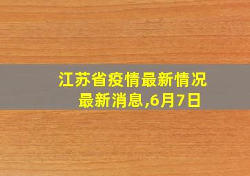 江苏省疫情最新情况 最新消息,6月7日